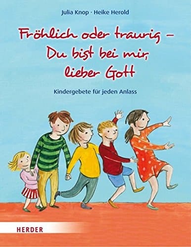 Fröhlich oder traurig - Du bist bei mir, lieber Gott Kindergebete für jeden Anlass