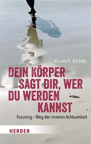 Dein Körper sagt dir, wer du werden kannst Focusing - Weg der inneren Achtsamkeit