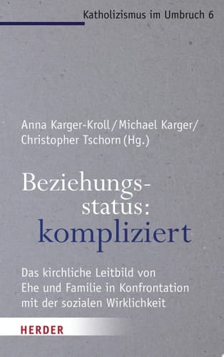 Beziehungsstatus: kompliziert Das kirchliche Leitbild von Ehe und Familie in Konfrontation mit der sozialen Wirklichkeit