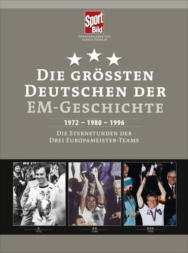 Die größten Deutschen der EM-Geschichte 1972 - 1980 - 1996 ; die Sternstunden der drei Europameister-Teams