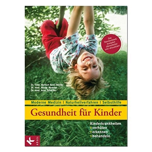 Gesundheit für Kinder Kinderkrankheiten verhüten - erkennen - behandeln ; moderne Medizin - Naturheilverfahren - Selbsthilfe ; mit Tabellen