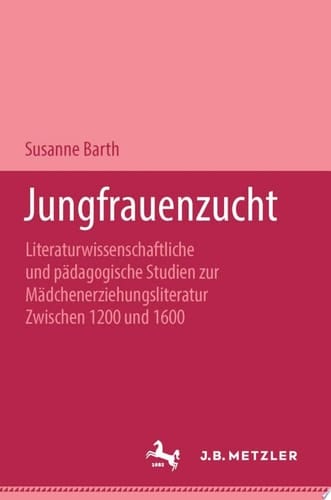 Jungfrauenzucht Literaturwissenschaftliche und pädagogische Studien zur Mädchenerziehungsliteratur zwischen 1200 und 1600
