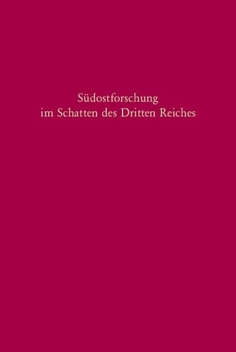 Südostforschung Im Schatten Des Dritten Reiches: Institutionen - Inhalte - Personen (Südosteuropäische Arbeiten, 119) (German Edition)