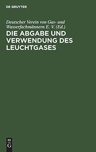Die Abgabe und Verwendung des Leuchtgases Anleitung Zur Aufstellung Von Vorschriften und Regeln Für Den Gasbezug, Die Einrichtung und Den Gebrauch des Gases