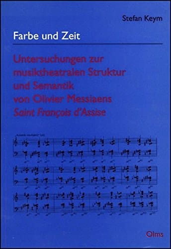 Farbe und Zeit Untersuchungen zur musiktheatralen Struktur und Semantik von Olivier Messiaens Saint François d'Assise