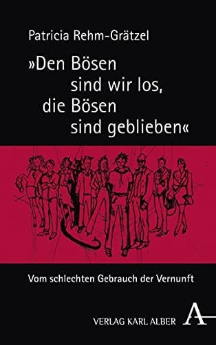 "Den Bösen sind wir los, die Bösen sind geblieben" vom schlechten Gebrauch der Vernunft