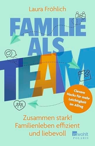 Familie als Team zusammen stark! Familienleben effizient und liebevoll : clevere Hacks für mehr Leichtigkeit im Alltag