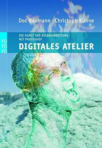 Digitales Atelier die Kunst der digitalen Bildbearbeitung mit Photoshop ; für Mac und PC