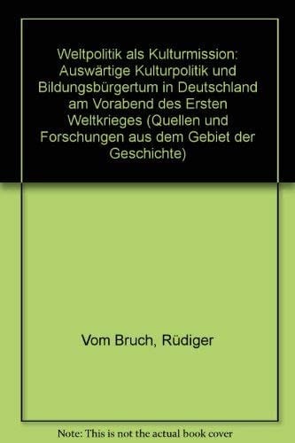 Weltpolitik als Kulturmission: Auswärtige Kulturpolitik und Bildungsbürgertum in Deutschland am Vorabend des Ersten Weltkrieges (Quellen und ... dem Gebiet der Geschichte) (German Edition)