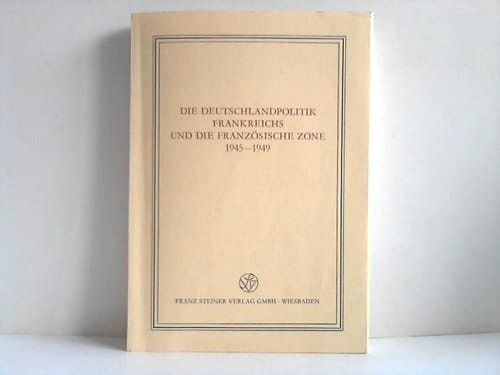 Die Deutschlandpolitik Frankreichs und die Französische Zone, 1945-1949 (Veröffentlichungen des Instituts für Europäische Geschichte Mainz, Abteilung Universalgeschichte. Beiheft) (German Edition)