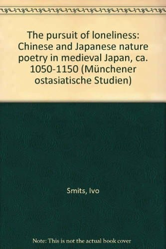 The pursuit of loneliness: Chinese and Japanese nature poetry in medieval Japan, ca. 1050-1150 (Münchener ostasiatische Studien)