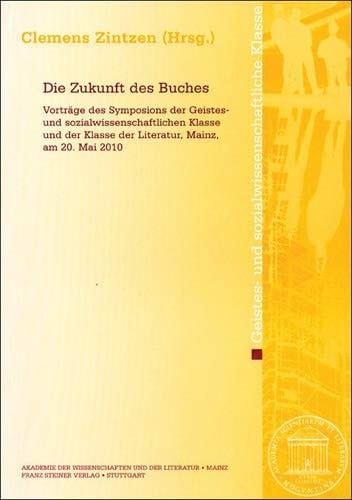 Die Zukunft des Buches Vorträge des Symposions der Geistes- und sozialwissenschaftlichen Klasse und der Klasse der Literatur in der Akademie der Wissenschaften und der Literatur, Mainz, am 20. Mai 2010