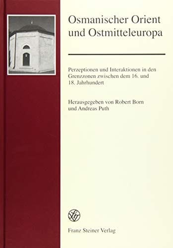Osmanischer Orient und Ostmitteleuropa Perzeptionen und Interaktionen in Den Grenzzonen Zwischen Dem 16. und 18. Jahrhundert