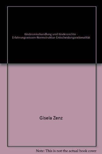 Kindesmisshandlung und Kindesrechte Erfahrungswissen, Normstruktur und Entscheidungsrationalität