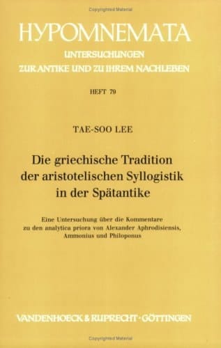 Die griechische Tradition der aristotelischen Syllogistik in der Spätantike: Eine Untersuchung über die Kommentare zu den analytica priora von ... und Philoponus (Hypomnemata) (German Edition)
