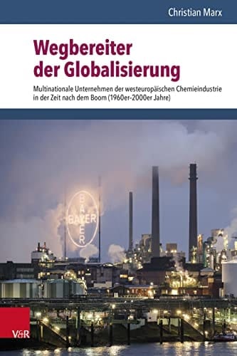 Wegbereiter der Globalisierung multinationale Unternehmen der westeuropäischen Chemieindustrie in der Zeit nach dem Boom (1960er-2000er Jahre)