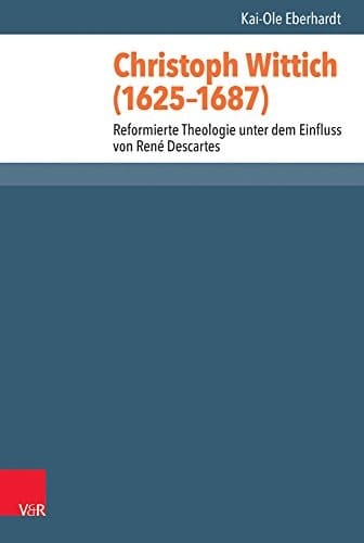 Christoph Wittich (1625-1687) reformierte Theologie unter dem Einfluss von René Descartes