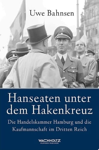Hanseaten unter dem Hakenkreuz Die Handelskammer Hamburg und die Kaufmannschaft im Dritten Reich
