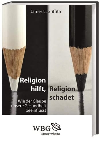 Religion hilft, Religion schadet Wie der Glaube unsere Gesundheit beeinflusst