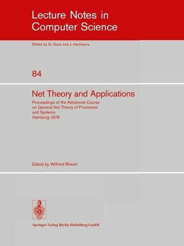 Net Theory and Applications: Proceedings of the Advanced Course on General Net Theory of Processes and Systems, Hamburg, October 8-19, 1979 (Lecture Notes in Computer Science, 84)