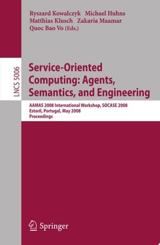 Service-Oriented Computing: Agents, Semantics, and Engineering AAMAS 2008 International Workshop, SOCASE 2008 Estoril, Portugal, May 12, 2008 Proceedings