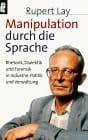 Manipulation durch die Sprache Rhetorik, Dialektik und Forensik in Industrie, Politik und Verwaltung