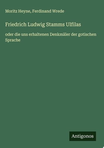 Friedrich Ludwig Stamms Ulfilas oder die uns erhaltenen Denkmäler der gotischen Sprache