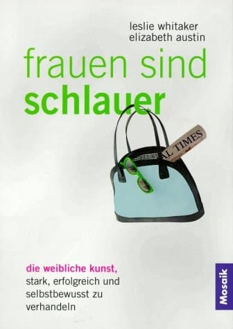 Frauen sind schlauer: die weibliche Kunst, stark, erfolgreich und selbstbewusst zu verhandeln
