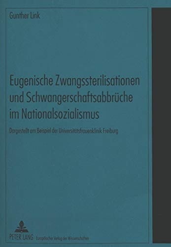 Eugenische Zwangssterilisationen und Schwangerschaftsabbrüche im Nationalsozialismus: Dargestellt am Beispiel der Universitätsfrauenklinik Freiburg (German Edition)