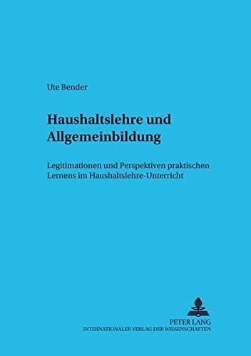 Haushaltslehre und Allgemeinbildung Legitimationen und Perspektiven praktischen Lernens im Haushaltslehre-Unterricht