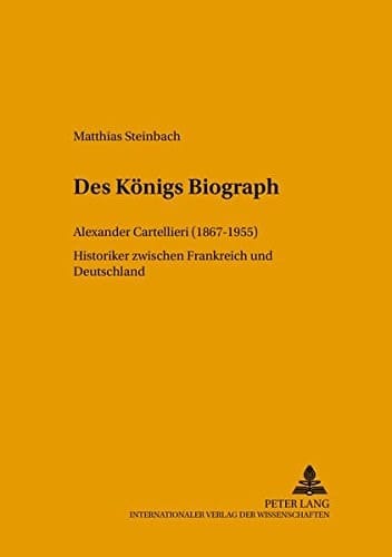 Des Königs Biograph Alexander Cartellieri (1867-1955) : Historiker zwischen Frankreich und Deutschland
