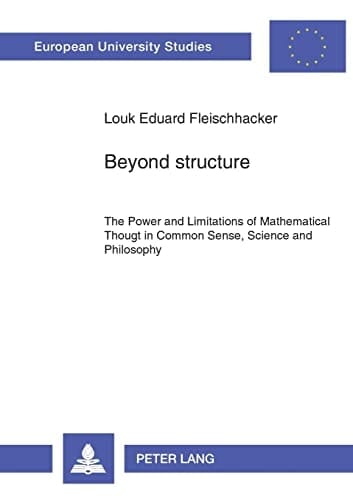 Beyond Structure The Power and Limitations of Mathematical Thought in Common Sense, Science, and Philosophy