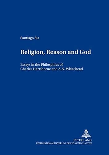 Religion, Reason and God Essays in the Philosophies of Charles Hartshorne and A. N. Whitehead