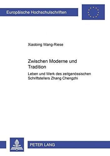 Zwischen Moderne und Tradition Leben und Werk des zeitgenössischen chinesischen Schriftstellers Zhang Chengzhi