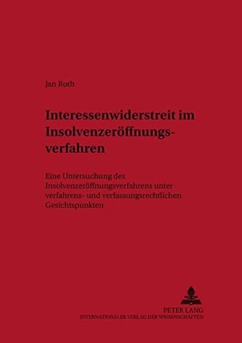 Interessenwiderstreit im Insolvenzeröffnungsverfahren eine Untersuchung des Insolvenzeröffnungsverfahrens unter verfahrens- und verfassungsrechtlichen Gesichtspunkten