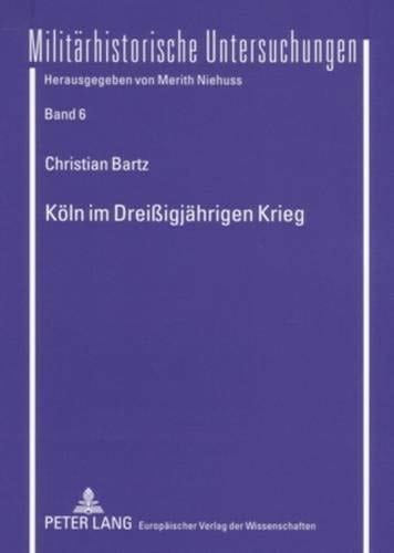 Köln im Dreißigjährigen Krieg: Die Politik des Rates der Stadt (1618-1635)- Vorwiegend anhand der Ratsprotokolle im Historischen Archiv der Stadt Köln ... Untersuchungen) (German Edition)
