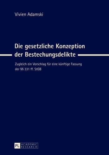 Die gesetzliche Konzeption der Bestechungsdelikte zugleich ein Vorschlag für eine künftige Fassung der §§ 331 ff. StGB