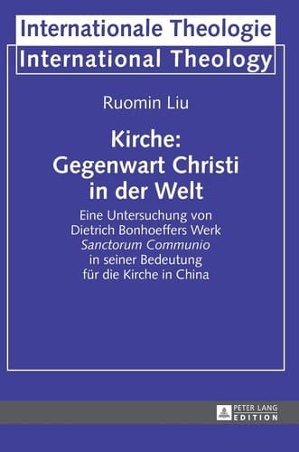 Kirche: Gegenwart Christi in der Welt Eine Untersuchung Von Dietrich Bonhoeffers Werk Sanctorum Communio in Seiner Bedeutung Fuer Die Kirche in China