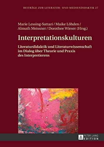 Interpretationskulturen Literaturdidaktik und Literaturwissenschaft im Dialog über Theorie und Praxis des Interpretierens
