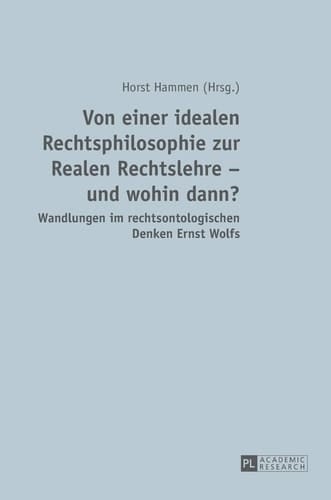 Von einer idealen Rechtsphilosophie zur Realen Rechtslehre - und wohin dann? Wandlungen im rechtsontologischen Denken Ernst Wolfs