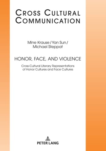 Honor, Face, and Violence: Cross-Cultural Literary Representations of Honor Cultures and Face Cultures (Cross Cultural Communication Book 34)