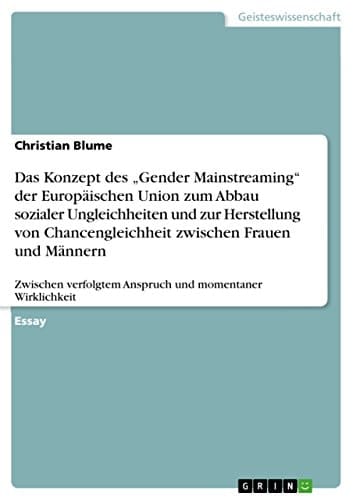 Das Konzept des 'Gender Mainstreaming' der Europäischen Union zum Abbau sozialer Ungleichheiten und zur Herstellung von Chancengleichheit zwischen Frauen und Männern Zwischen verfolgtem Anspruch und momentaner Wirklichkeit