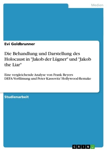 Die Behandlung und Darstellung Des Holocaust in 'Jakob Der Lügner' und 'Jakob the Liar' Eine Vergleichende Analyse Von Frank Beyers DEFA-Verfilmung und Peter Kassovitz' Hollywood-Remake