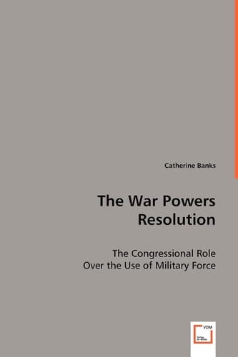 The War Powers Resolution: The Congressional Role Over the Use of Military Force