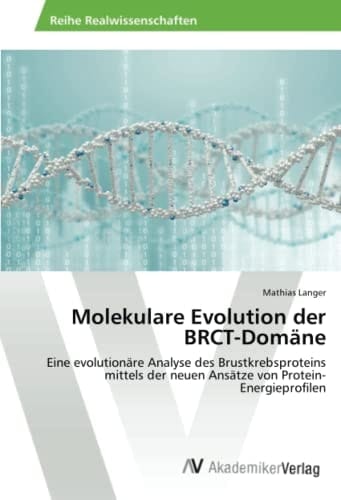 Molekulare Evolution der BRCT-Domäne: Eine evolutionäre Analyse des Brustkrebsproteins mittels der neuen Ansätze von Protein-Energieprofilen (German Edition)