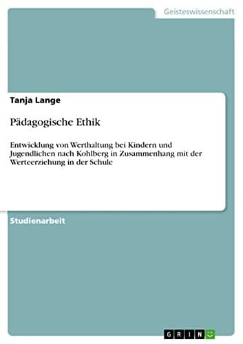 Pädagogische Ethik Entwicklung von Werthaltung bei Kindern und Jugendlichen nach Kohlberg in Zusammenhang mit der Werteerziehung in der Schule
