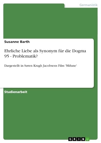 Ehrliche Liebe als Synonym für die Dogma 95 - Problematik? Dargestellt in Søren Kragh Jacobsens Film 'Mifune'
