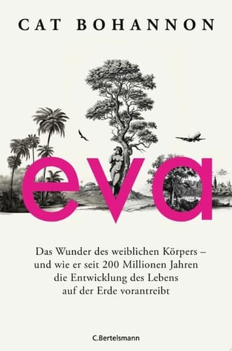 Eva Das Wunder des weiblichen Körpers – und wie er seit 200 Millionen Jahren die Entwicklung des Lebens auf der Erde vorantreibt