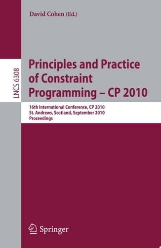 Principles and Practice of Constraint Programming - CP 2010 16th International Conference, CP 2010, St. Andrews, Scotland, September 6-10, 2010, Proceedings