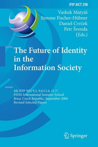 The Future of Identity in the Information Society 4th IFIP WG 9.2, 9.6, 11.6, 11.7/FIDIS International Summer School, Brno, Czech Republic, September 1-7, 2008, Revised Selected Papers